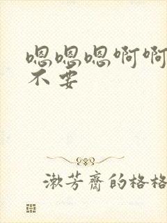 嗯嗯嗯啊啊啊h不要