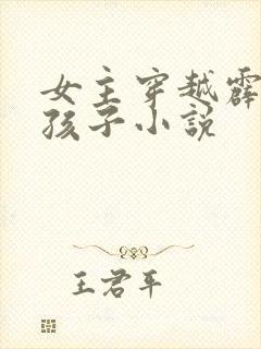 女主穿越霹雳的孩子小说