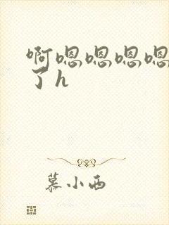 啊嗯嗯嗯嗯受不了h