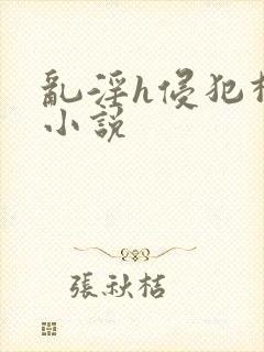 乱淫h侵犯柳神小说