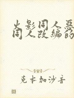 火影同人恶堕之同人改编的小说