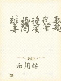 离婚后我娶了前妻闺蜜笔趣阁