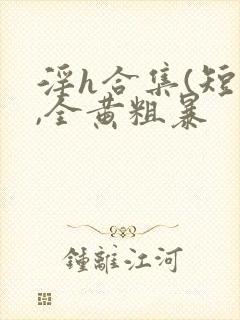 淫h合集(短篇,全黄粗暴