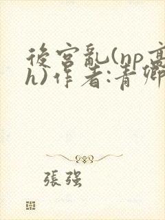 后宫乱(np高h)作者:青卿