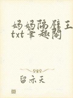妈妈隔壁王叔叔txt笔趣阁