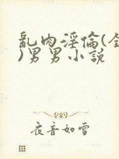 乱肉淫伦(全肉)男男小说封面