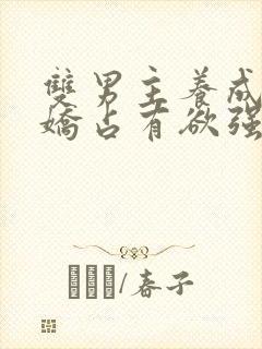 双男主养成系病娇占有欲强的小说