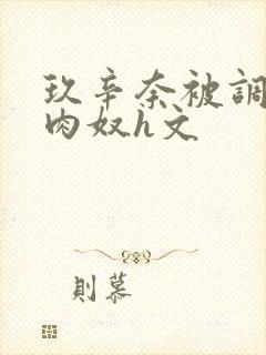 玖辛奈被调教成肉奴h文