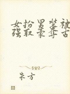 女扮男装被男主强取豪夺古言