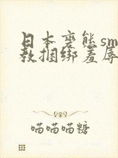日本变态sm调教捆绑羞辱视频