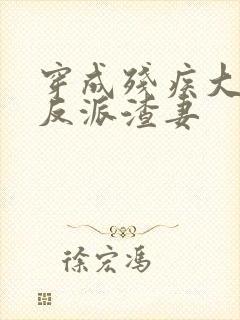 穿成残疾大佬的反派渣妻