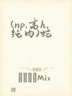 (np,高h,纯肉)蛇