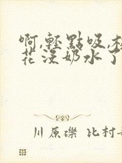 啊,轻点吸,校花没奶水了封面