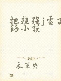 把亲强j处高潮的小说