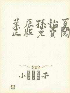 叶辰孙怡夏若雪正版免费阅读