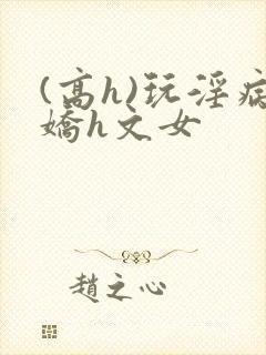 (高h)玩淫病娇h文女