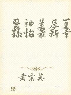 医神叶辰夏若雪孙怡最新章节