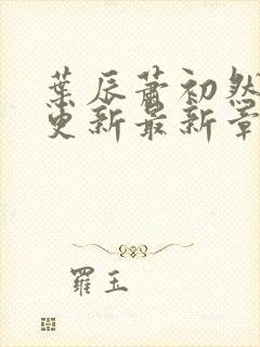 叶辰萧初然刚刚更新最新章节叫什么