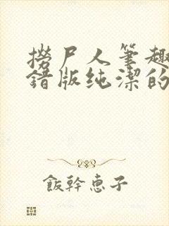 捞尸人笔趣阁无错版纯洁的小龙