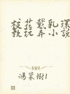 校花戴乳环被调教玩弄小说封面