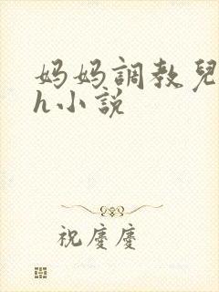 妈妈调教儿子高h小说