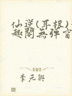 仙逆(耳根)笔趣阁无弹窗最新章节