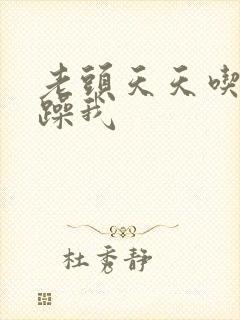 老头天天吃我奶躁我