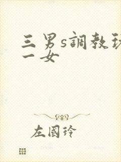 三男s调教玩弄一女