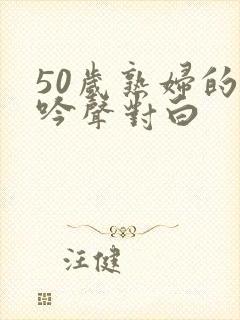 50岁熟妇的呻吟声对白