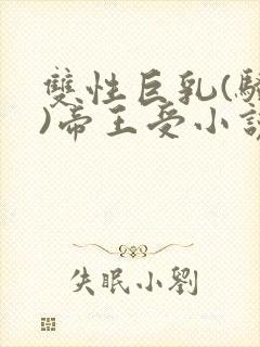 双性巨乳(骚受)帝王受小说