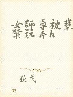 女师尊被孽徒囚禁玩弄h