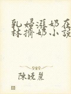 乳妇涨奶在小树林挤奶小说