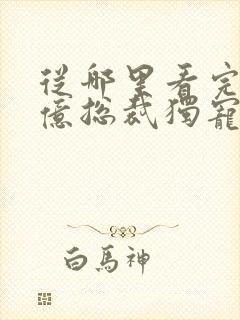 从哪里看完结千亿总裁独宠替身娇妻