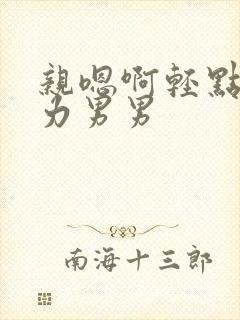 亲嗯啊轻点嗯用力男男