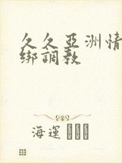 久久亚洲情趣捆绑调教