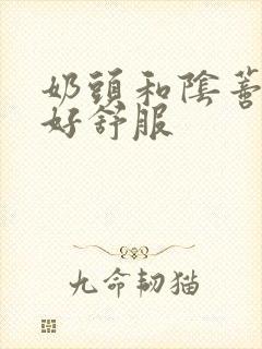 奶头和阴蒂被舔好舒服