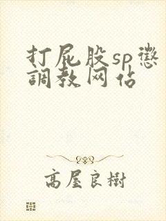 打屁股sp惩罚调教网站