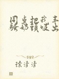 同桌把我丰满的骚奶头吸出来封面