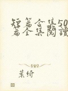 短篇合集500篇全集阅读