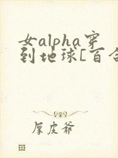 女alpha穿到地球[百合扶她/高h]
