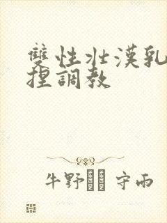 双性壮汉乳头揉捏调教