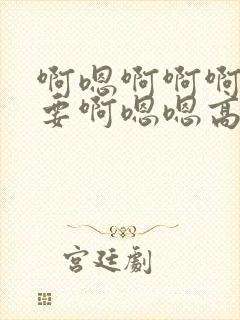 啊嗯啊啊啊我不要啊嗯嗯高h