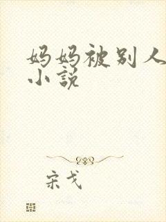 妈妈被别人调教小说