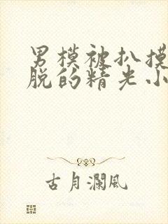 男模被扒摸jj脱的精光小说