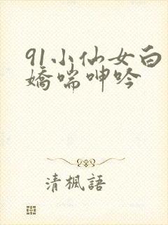 91小仙女白丝娇喘呻吟
