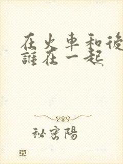 在火车和后妈妈谁在一起