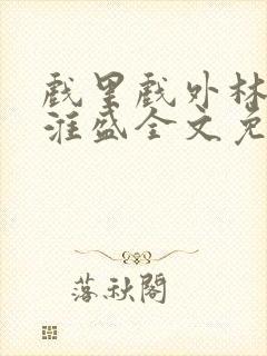 戏里戏外林栀季淮盛全文免费阅读笔趣阁