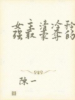女主清冷矜贵被强取豪夺的现代言情