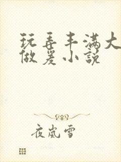 玩弄丰满大乳女做爰小说