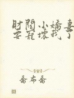 财阀小娇妻叔你要宠坏我了免费全集封面